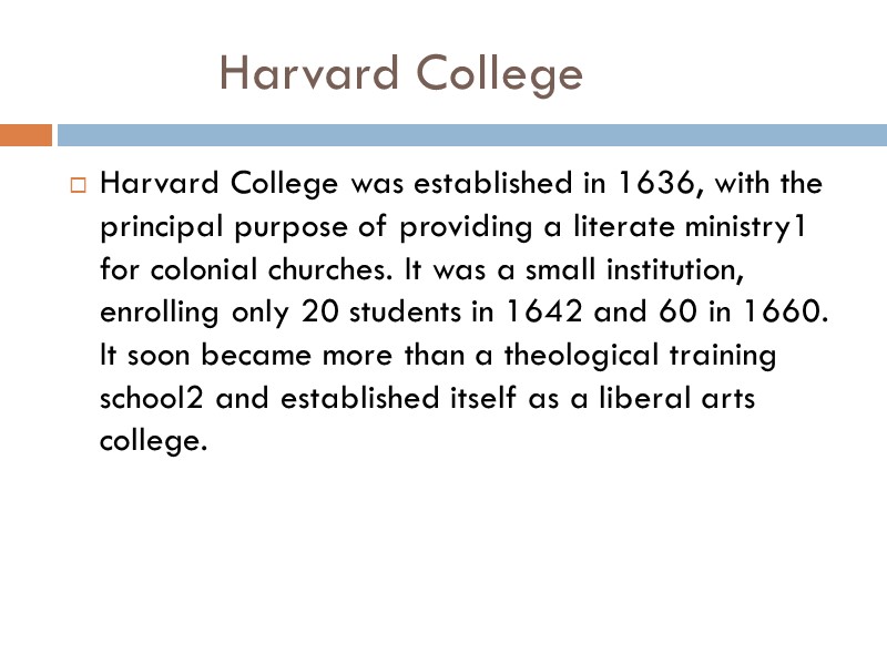 Harvard College Harvard College was established in 1636, with the principal purpose of providing